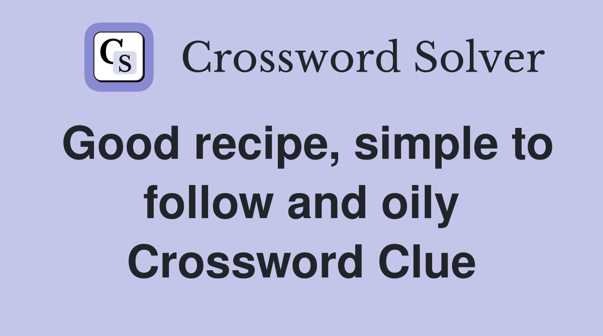 Good recipe, simple to follow and oily Crossword Clue Answers